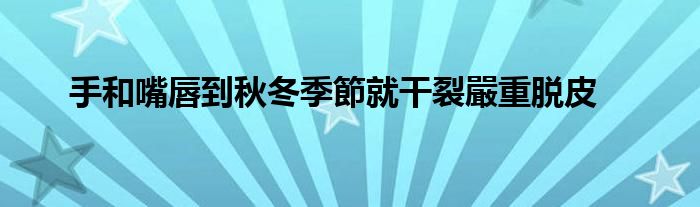 手和嘴唇到秋冬季節就干裂嚴重脱皮