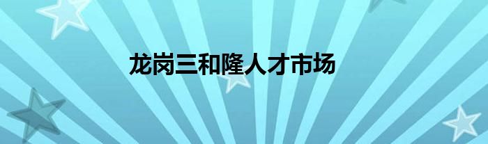 龙岗三和隆人才市场