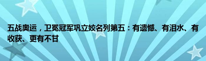 五战奥运，卫冕冠军巩立姣名列第五：有遗憾、有泪水、有收获、更有不甘