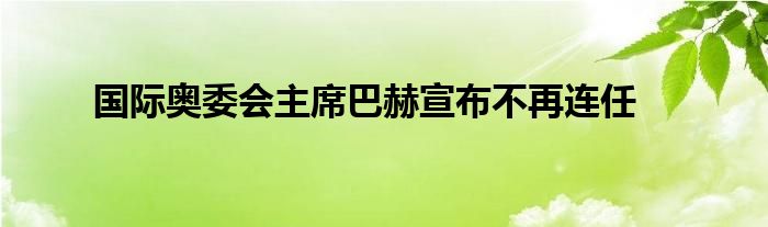 国际奥委会主席巴赫宣布不再连任