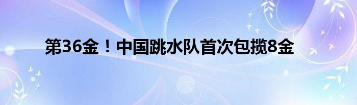 第36金！中国跳水队首次包揽8金