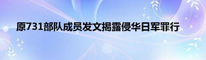 原731部队成员发文揭露侵华日军罪行