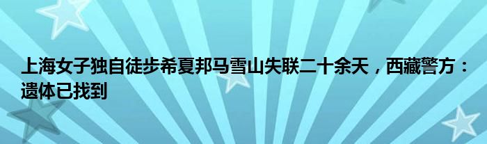 上海女子独自徒步希夏邦马雪山失联二十余天，西藏警方：遗体已找到