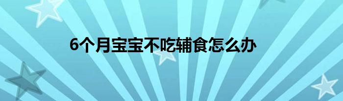 6个月宝宝不吃辅食怎么办