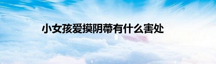 小女孩爱摸阴蔕有什么害处