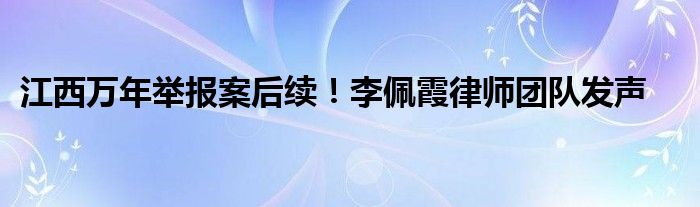 江西万年举报案后续！李佩霞律师团队发声