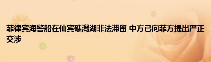 菲律宾海警船在仙宾礁潟湖非法滞留 中方已向菲方提出严正交涉