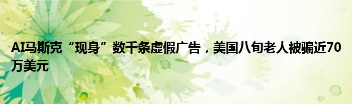 AI马斯克“现身”数千条虚假广告，美国八旬老人被骗近70万美元