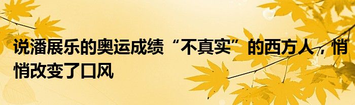 说潘展乐的奥运成绩“不真实”的西方人，悄悄改变了口风