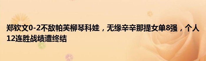 郑钦文0-2不敌帕芙柳琴科娃，无缘辛辛那提女单8强，个人12连胜战绩遭终结