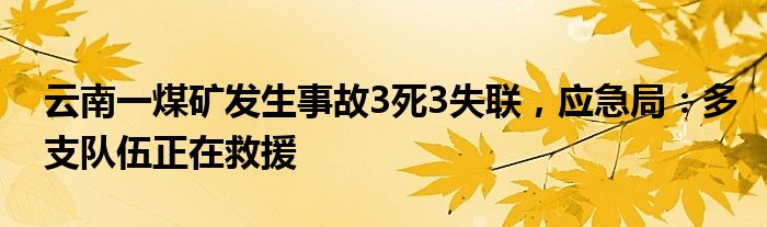 云南一煤矿发生事故3死3失联，应急局：多支队伍正在救援