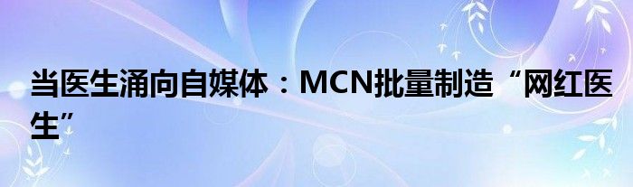 当医生涌向自媒体：MCN批量制造“网红医生”