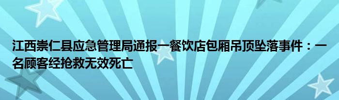 江西崇仁县应急管理局通报一餐饮店包厢吊顶坠落事件：一名顾客经抢救无效死亡