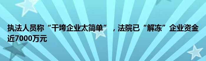 执法人员称“干垮企业太简单”，法院已“解冻”企业资金近7000万元