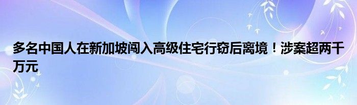 多名中国人在新加坡闯入高级住宅行窃后离境！涉案超两千万元