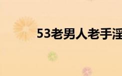 53老男人老手淫且一定谢精为止