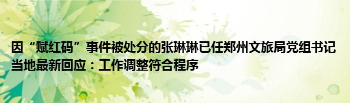 因“赋红码”事件被处分的张琳琳已任郑州文旅局党组书记 当地最新回应：工作调整符合程序