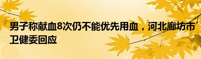 男子称献血8次仍不能优先用血，河北廊坊市卫健委回应