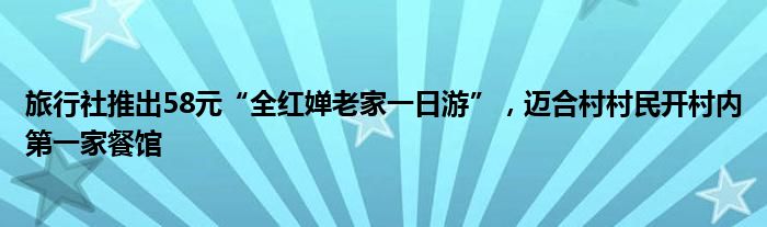 旅行社推出58元“全红婵老家一日游”，迈合村村民开村内第一家餐馆