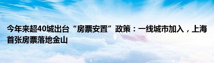 今年来超40城出台“房票安置”政策：一线城市加入，上海首张房票落地金山