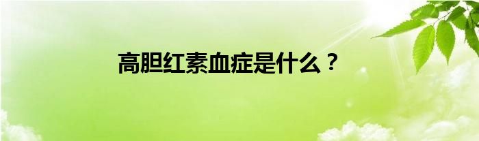 高胆红素血症是什么？