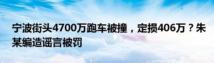 宁波街头4700万跑车被撞，定损406万？朱某编造谣言被罚