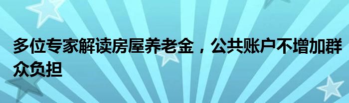 多位专家解读房屋养老金，公共账户不增加群众负担