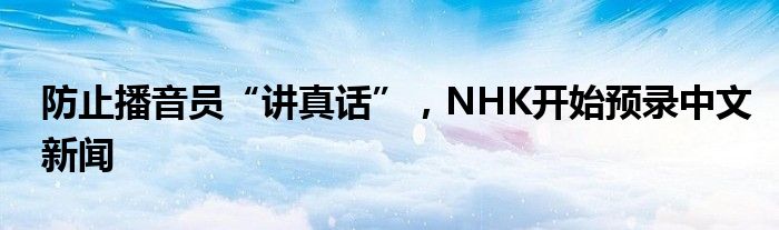 防止播音员“讲真话”，NHK开始预录中文新闻