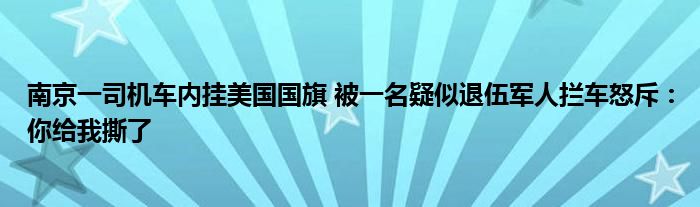 南京一司机车内挂美国国旗 被一名疑似退伍军人拦车怒斥：你给我撕了