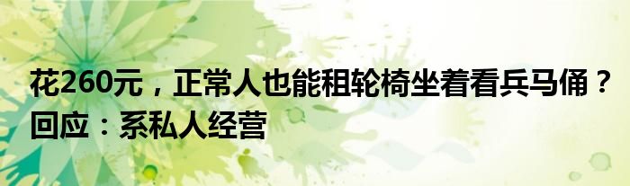 花260元，正常人也能租轮椅坐着看兵马俑？回应：系私人经营