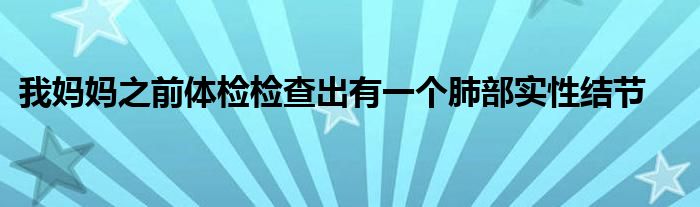 我妈妈之前体检检查出有一个肺部实性结节