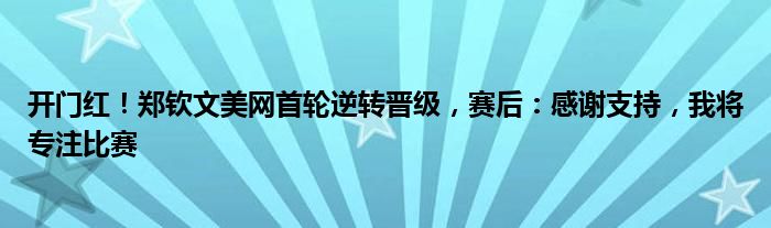 开门红！郑钦文美网首轮逆转晋级，赛后：感谢支持，我将专注比赛