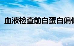 血液检查前白蛋白偏低是什么原因内脏检查