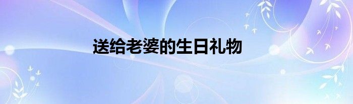 送给老婆的生日礼物