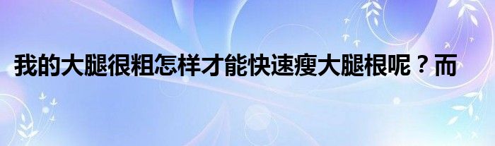 我的大腿很粗怎样才能快速瘦大腿根呢？而