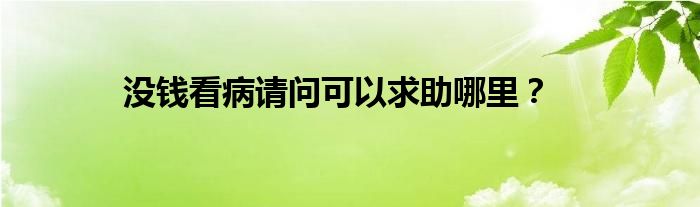 没钱看病请问可以求助哪里？