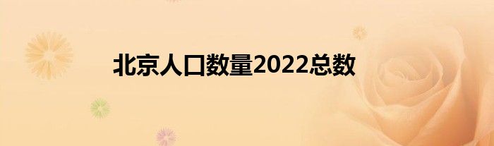 北京人口数量2022总数