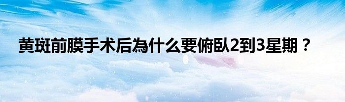 黄斑前膜手术后為什么要俯臥2到3星期？