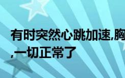 有时突然心跳加速,胸躺至少1个半小时就好了,一切正常了