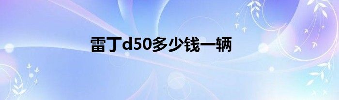 雷丁d50多少钱一辆