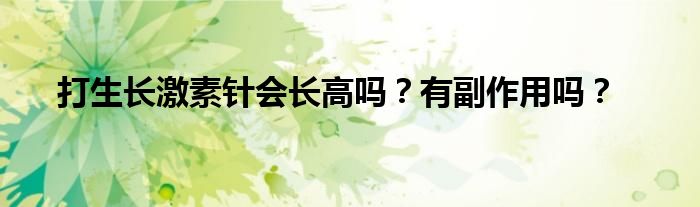 打生长激素针会长高吗？有副作用吗？