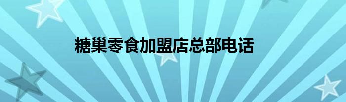 糖巢零食加盟店总部电话