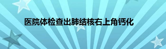 医院体检查出肺结核右上角钙化