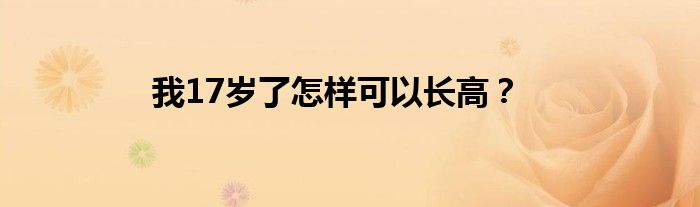 我17岁了怎样可以长高？