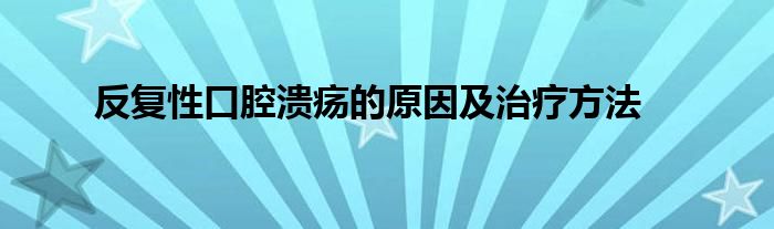 反复性口腔溃疡的原因及治疗方法