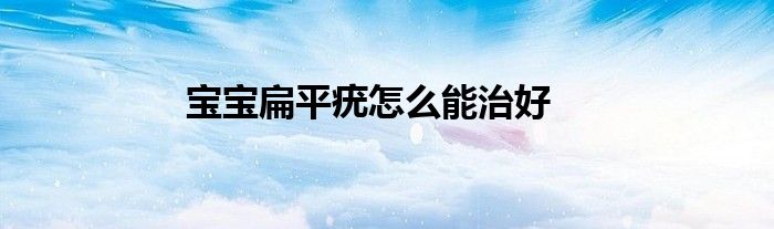 宝宝扁平疣怎么能治好