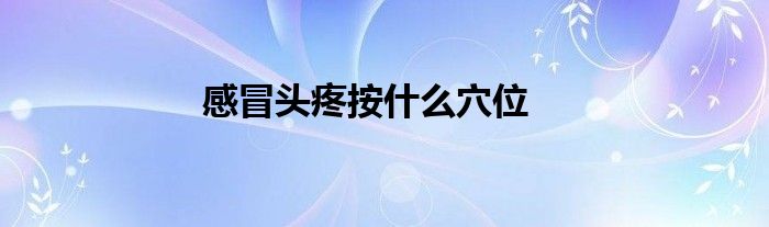 感冒头疼按什么穴位