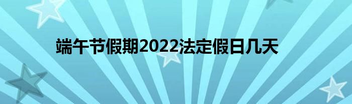 端午节假期2022法定假日几天