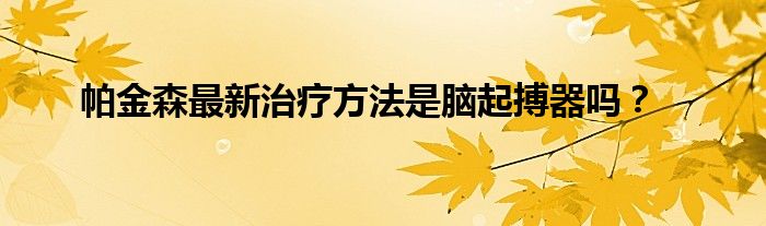 帕金森最新治疗方法是脑起搏器吗？