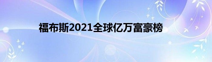 福布斯2021全球亿万富豪榜